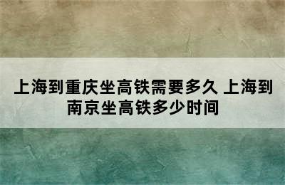 上海到重庆坐高铁需要多久 上海到南京坐高铁多少时间